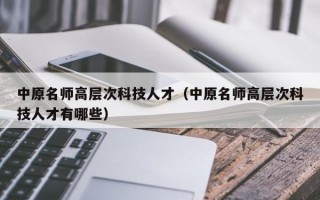 中原名师高层次科技人才（中原名师高层次科技人才有哪些）