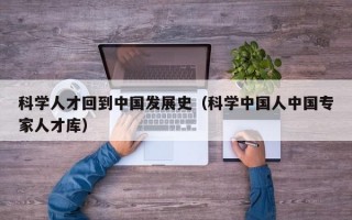 科学人才回到中国发展史（科学中国人中国专家人才库）