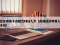 经济师属于高层次科技人才（高级经济师算人才吗）