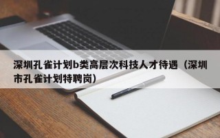 深圳孔雀计划b类高层次科技人才待遇（深圳市孔雀计划特聘岗）