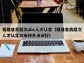 福建省高层次abc人才认定（福建省高层次人才认定和支持办法试行）