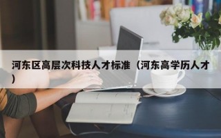 河东区高层次科技人才标准（河东高学历人才）