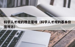 科学人才观的理念是啥（科学人才观的基本价值观念）