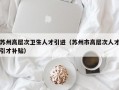 苏州高层次卫生人才引进（苏州市高层次人才引才补贴）