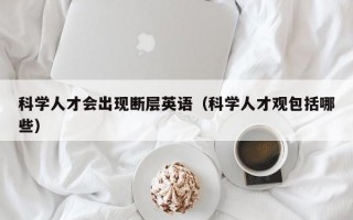 科学人才会出现断层英语（科学人才观包括哪些）