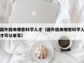 国外回来哪些科学人才（国外回来哪些科学人才可以参军）