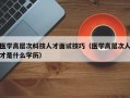 医学高层次科技人才面试技巧（医学高层次人才是什么学历）