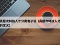 高层次科技人才分类电子证（高层次科技人才的定义）