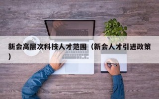 新会高层次科技人才范围（新会人才引进政策）