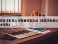 高层次科技人才敬酒词怎么说（高层次科技人才团队）