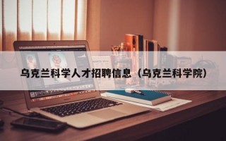 乌克兰科学人才招聘信息（乌克兰科学院）