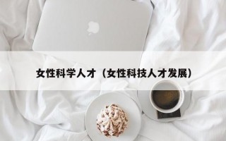 女性科学人才（女性科技人才发展）
