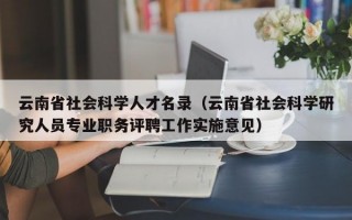 云南省社会科学人才名录（云南省社会科学研究人员专业职务评聘工作实施意见）