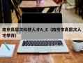 南京高层次科技人才A_E（南京市高层次人才举荐）