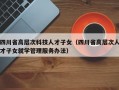 四川省高层次科技人才子女（四川省高层次人才子女就学管理服务办法）