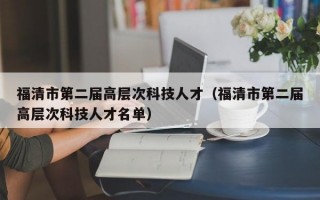 福清市第二届高层次科技人才（福清市第二届高层次科技人才名单）