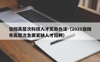 信阳高层次科技人才奖励办法（2021信阳市高层次急需紧缺人才招聘）