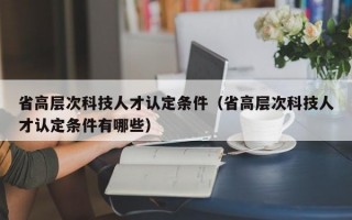 省高层次科技人才认定条件（省高层次科技人才认定条件有哪些）