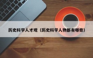 历史科学人才观（历史科学人物都有哪些）
