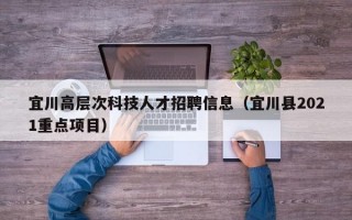 宜川高层次科技人才招聘信息（宜川县2021重点项目）