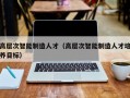 高层次智能制造人才（高层次智能制造人才培养目标）