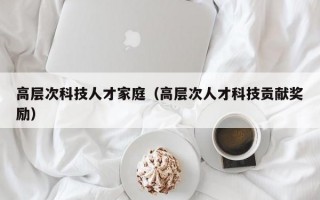 高层次科技人才家庭（高层次人才科技贡献奖励）