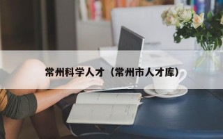 常州科学人才（常州市人才库）
