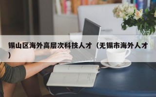 锡山区海外高层次科技人才（无锡市海外人才）