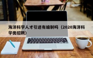 海洋科学人才引进有编制吗（2020海洋科学类招聘）
