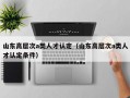 山东高层次a类人才认定（山东高层次a类人才认定条件）