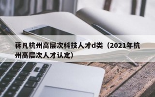 蒋凡杭州高层次科技人才d类（2021年杭州高层次人才认定）