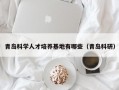 青岛科学人才培养基地有哪些（青岛科研）
