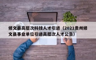 修文县高层次科技人才引进（2021贵州修文县事业单位引进高层次人才公告）