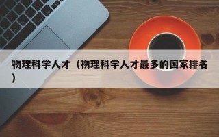 物理科学人才（物理科学人才最多的国家排名）