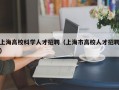 上海高校科学人才招聘（上海市高校人才招聘）