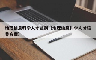 地理信息科学人才过剩（地理信息科学人才培养方案）