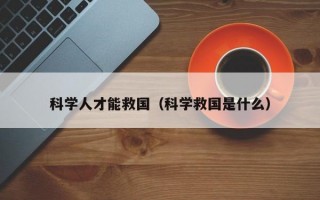 科学人才能救国（科学救国是什么）