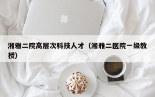 湘雅二院高层次科技人才（湘雅二医院一级教授）