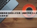 成都高层次科技人才分类（成都市高层次人才认定办法）