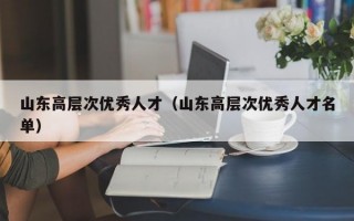 山东高层次优秀人才（山东高层次优秀人才名单）