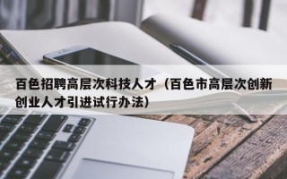 百色招聘高层次科技人才（百色市高层次创新创业人才引进试行办法）