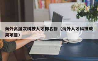 海外高层次科技人才排名榜(海外人才科技成果项目) 海外高层次科技人才排名榜(海外人才科技成果项目)