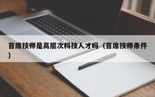 首席技师是高层次科技人才吗（首席技师条件）