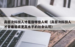 高层次科技人才是指哪些人呢（高层次科技人才普遍追求更高水平的社会认可）