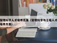 管理科学人才培养方案（管理科学与工程人才培养方案）