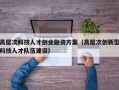高层次科技人才创业融资方案（高层次创新型科技人才队伍建设）