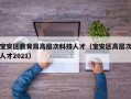 宝安区教育局高层次科技人才（宝安区高层次人才2021）