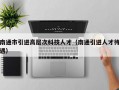 南通市引进高层次科技人才（南通引进人才待遇）