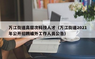 万江街道高层次科技人才（万江街道2021年公开招聘编外工作人员公告）