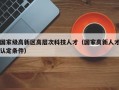 国家级高新区高层次科技人才（国家高新人才认定条件）